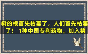 树的根首先枯萎了，人们首先枯萎了！ 1种中国专利药物，加入精子以产生血液，增强肾脏和肝脏